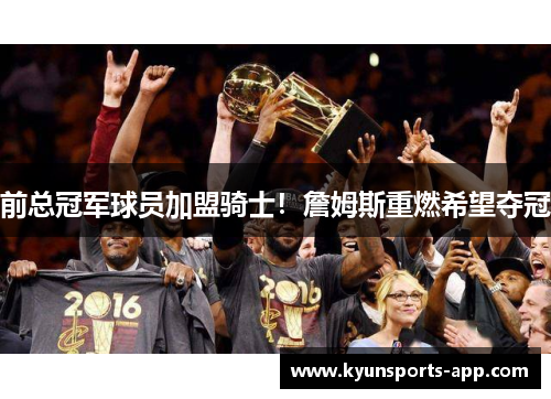 前总冠军球员加盟骑士！詹姆斯重燃希望夺冠