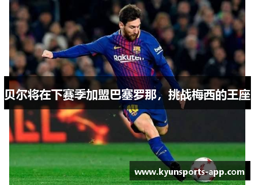 贝尔将在下赛季加盟巴塞罗那，挑战梅西的王座