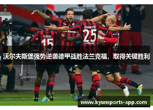 沃尔夫斯堡强势逆袭德甲战胜法兰克福，取得关键胜利