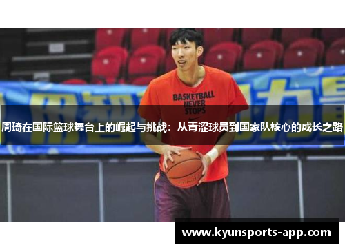 周琦在国际篮球舞台上的崛起与挑战：从青涩球员到国家队核心的成长之路