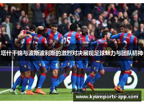 塔什干锦与波斯波利斯的激烈对决展现足球魅力与团队精神