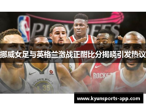 挪威女足与英格兰激战正酣比分揭晓引发热议
