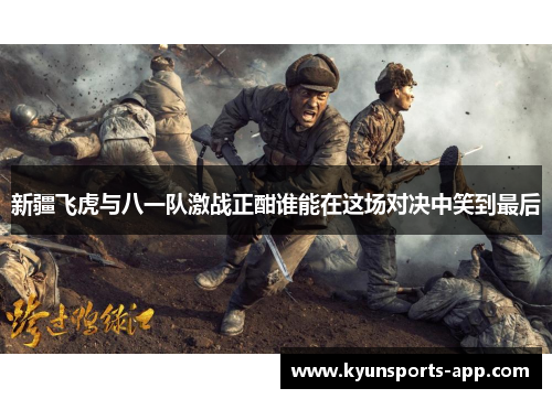 新疆飞虎与八一队激战正酣谁能在这场对决中笑到最后