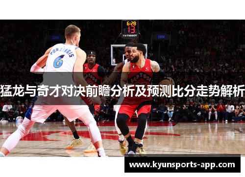 猛龙与奇才对决前瞻分析及预测比分走势解析