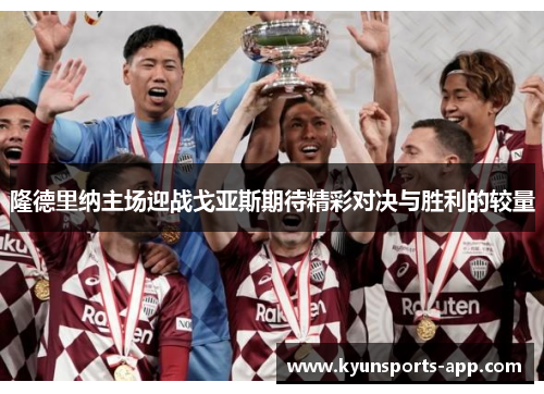 隆德里纳主场迎战戈亚斯期待精彩对决与胜利的较量