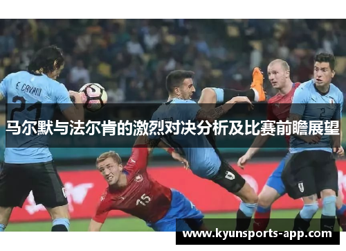 马尔默与法尔肯的激烈对决分析及比赛前瞻展望